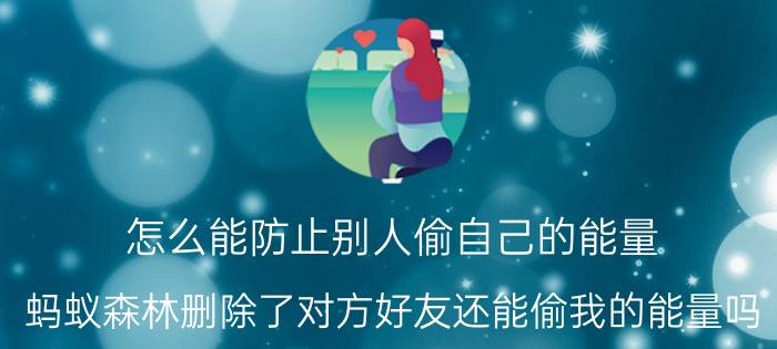 怎么能防止别人偷自己的能量 蚂蚁森林删除了对方好友还能偷我的能量吗？